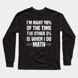 I'm Right 98% Of The Time The Other 3% Is When I Do Math Long Sleeve T-Shirt